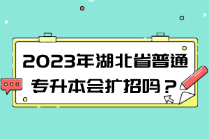 2023年湖北普通专升本会扩招吗？扩招趋势解读