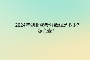 2024年湖北成考分数线是多少?怎么查？