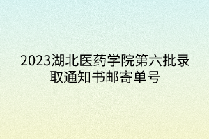 2023湖北医药学院第六批录取通知书邮寄单号