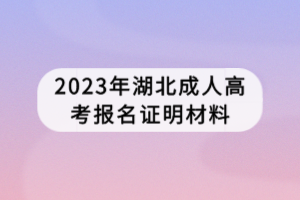 2023年湖北成人高考报名证明材料