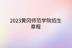 2023黄冈师范学院招生章程