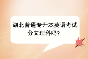 湖北普通专升本英语考试分文理科吗？