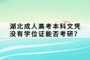 湖北成人高考本科文凭没有学位证能否考研？