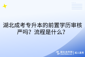 湖北成考专升本的前置学历审核严吗？流程是什么？