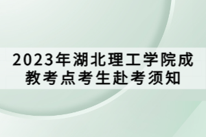 2023年湖北理工学院成教考点考生赴考须知