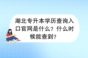 湖北专升本学历查询入口官网是什么？什么时候能查到？