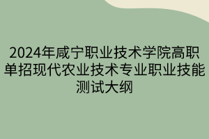 2024年咸宁职业技术学院高职单招现代农业技术专业职业技能测试大纲