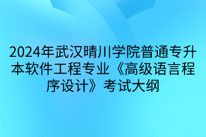 2024年武汉晴川学院普通专升本软件工程专业《高级语言程序设计》考试大纲