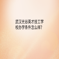 武汉光谷英才技工学校办学条件怎么样？