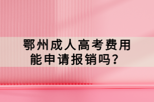 鄂州成人高考费用能申请报销吗？