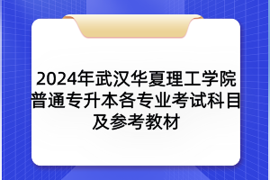 2024年武汉华夏理工学院普通专升本各专业考试科目及参考教材