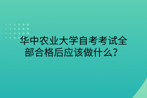 华中农业大学自考考试全部合格后应该做什么？