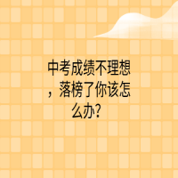 中考成绩不理想，落榜了你该怎么办？