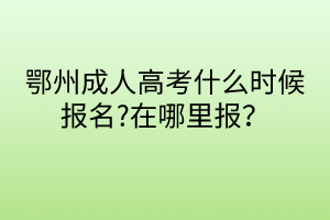 鄂州成人高考什么时候报名?在哪里报？