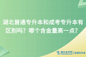 湖北普通专升本和成考专升本有区别吗？哪个含金量高一点？