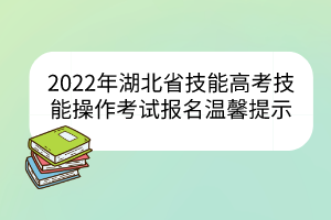 2022年湖北省技能高考技能操作考试报名温馨提示