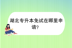 ​湖北专升本免试在哪里申请？
