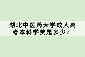 湖北中医药大学成人高考本科学费是多少？