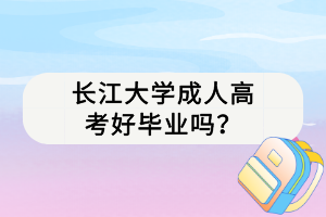 长江大学成人高考好毕业吗？