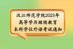 汉江师范学院2023年高等学历继续教育本科学位外语考试通知