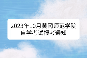 2023年10月黄冈师范学院自学考试报考通知