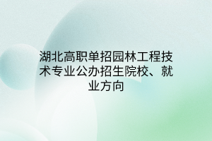 湖北高职单招园林工程技术专业公办招生院校、就业方向