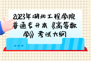 ​2023年湖北工程学院普通专升本《高等数学》考试大纲