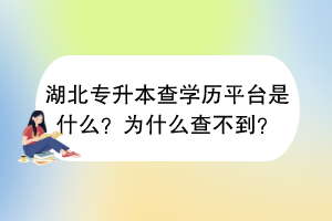 湖北专升本查学历平台是什么？为什么查不到？