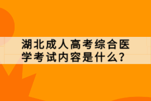 湖北成人高考综合医学考试内容是什么？