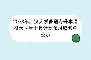 2023年江汉大学普通专升本退役大学生士兵计划预录取名单公示