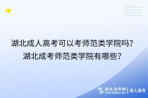 湖北成人高考可以考师范类学院吗？湖北成考师范类学院有哪些？