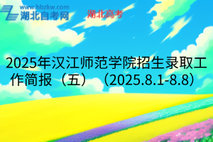 2025年汉江师范学院招生录取工作简报（五）（2025.8.1-8.8）