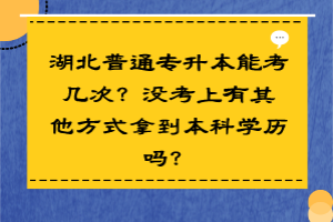 湖北普通专升本能考几次？没考上有其他方式拿到本科学历吗？