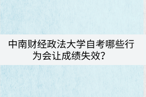 中南财经政法大学自考哪些行为会让成绩失效？