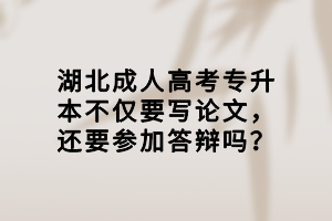 湖北成人高考专升本不仅要写论文，还要参加答辩吗？