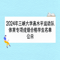 2024年三峡大学高水平运动队体育专项成绩合格学生名单公示