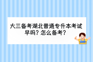 大三备考湖北普通专升本考试早吗？怎么备考？