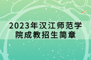 2023年汉江师范学院成教招生简章