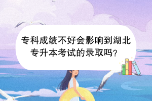 专科成绩不好会影响到湖北专升本考试的录取吗？