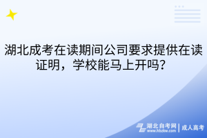 湖北成考在读期间公司要求提供在读证明，学校能马上开吗？