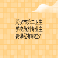 武汉市第二卫生学校药剂专业主要课程有哪些？
