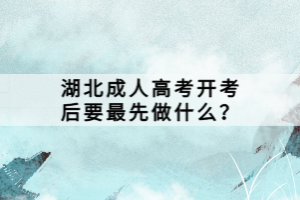 湖北成人高考开考后要最先做什么？