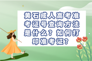 黄石成人高考准考证号查询方法是什么？如何打印准考证？