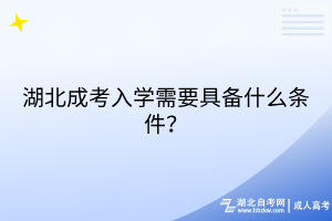 湖北成考入学需要具备什么条件？