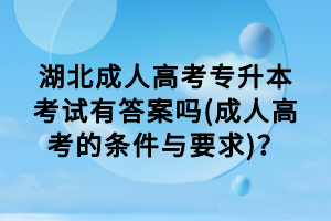 湖北成人高考专升本考试有答案吗(成人高考的条件与要求)？