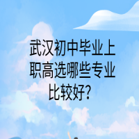 武汉初中毕业上职高选哪些专业比较好？