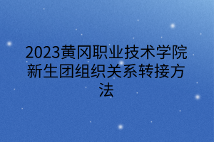 2023黄冈职业技术学院新生团组织关系转接方法