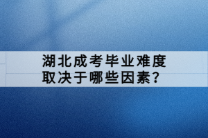 湖北成考毕业难度取决于哪些因素？