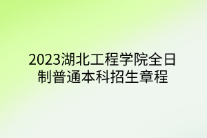 2023湖北工程学院全日制普通本科招生章程