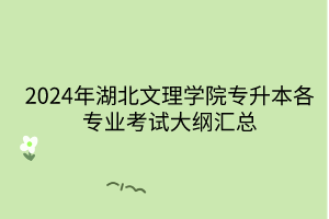 2024年湖北文理学院专升本各专业考试大纲汇总